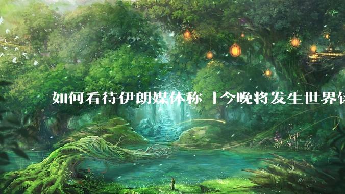 如何看待伊朗媒体称「今晚将发生世界铭记的大事」？可能是什么？