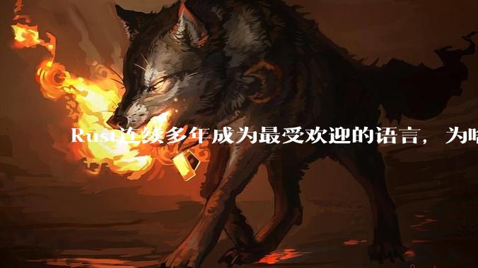 Rust连续多年成为最受欢迎的语言，为啥国内使用的人还是很少?