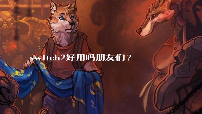 switch2好用吗朋友们?